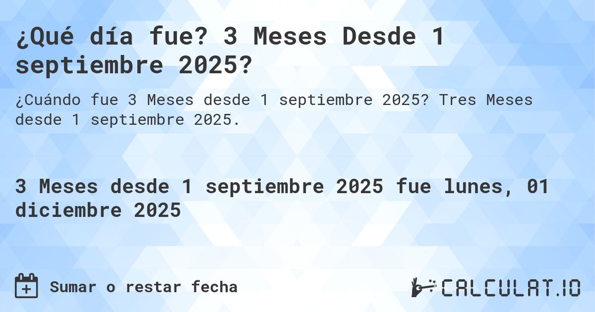 ¿Qué día fue? 3 Meses Desde 1 septiembre 2025?. Tres Meses desde 1 septiembre 2025.