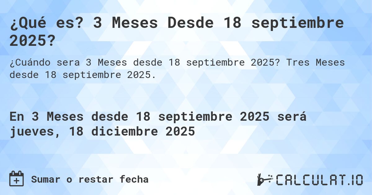 ¿Qué es? 3 Meses Desde 18 septiembre 2025?. Tres Meses desde 18 septiembre 2025.