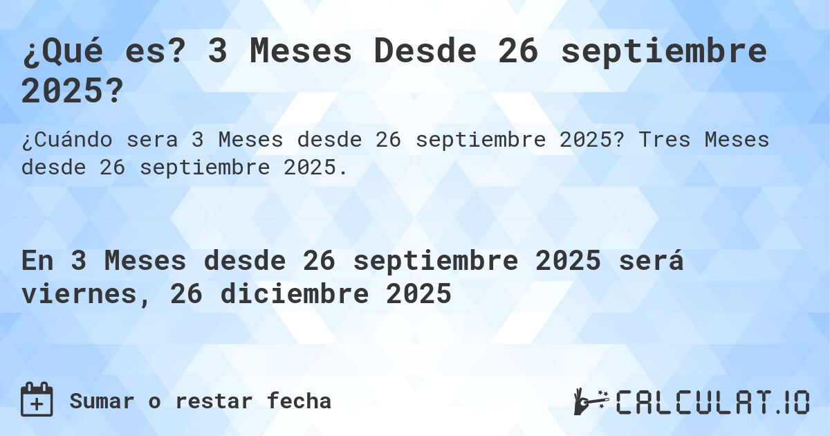 ¿Qué es? 3 Meses Desde 26 septiembre 2025?. Tres Meses desde 26 septiembre 2025.