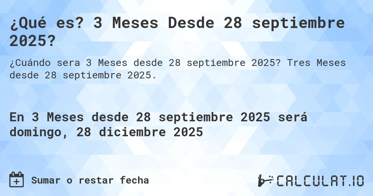 ¿Qué es? 3 Meses Desde 28 septiembre 2025?. Tres Meses desde 28 septiembre 2025.