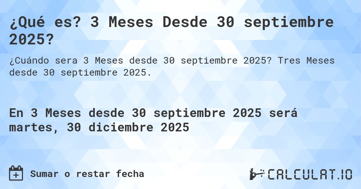 ¿Qué es? 3 Meses Desde 30 septiembre 2025?. Tres Meses desde 30 septiembre 2025.