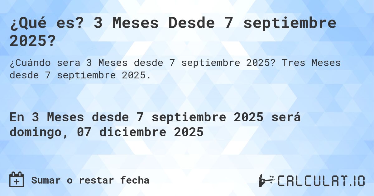 ¿Qué es? 3 Meses Desde 7 septiembre 2025?. Tres Meses desde 7 septiembre 2025.