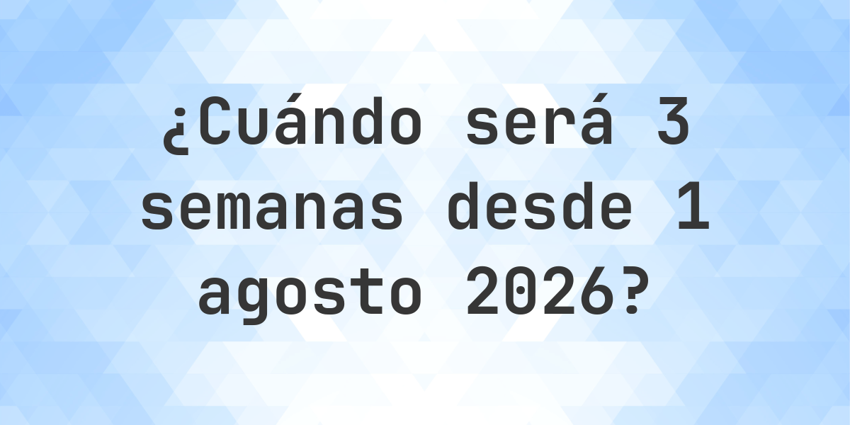 ¿Qué es? 3 Semanas Desde 1 agosto 2026? - Calculatio