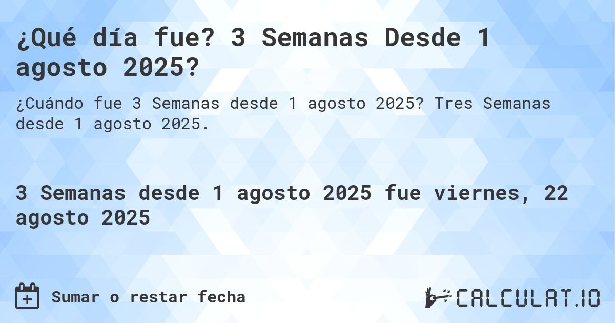 ¿Qué día fue? 3 Semanas Desde 1 agosto 2025?. Tres Semanas desde 1 agosto 2025.