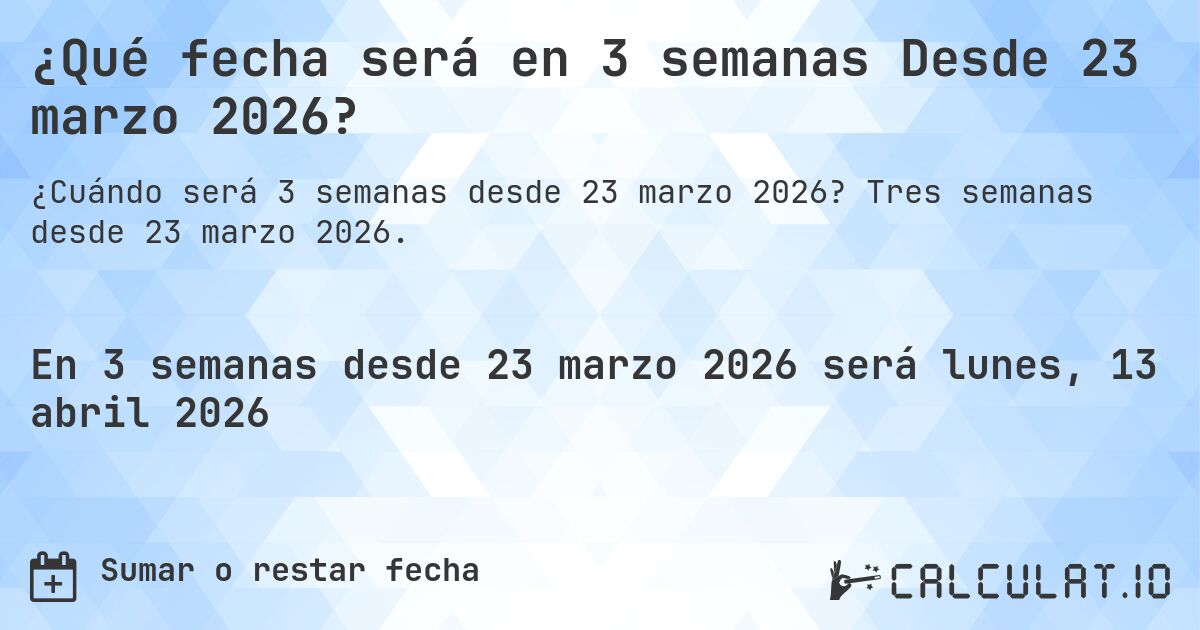 ¿Qué fecha será en 3 semanas Desde 23 marzo 2026?. Tres semanas desde 23 marzo 2026.