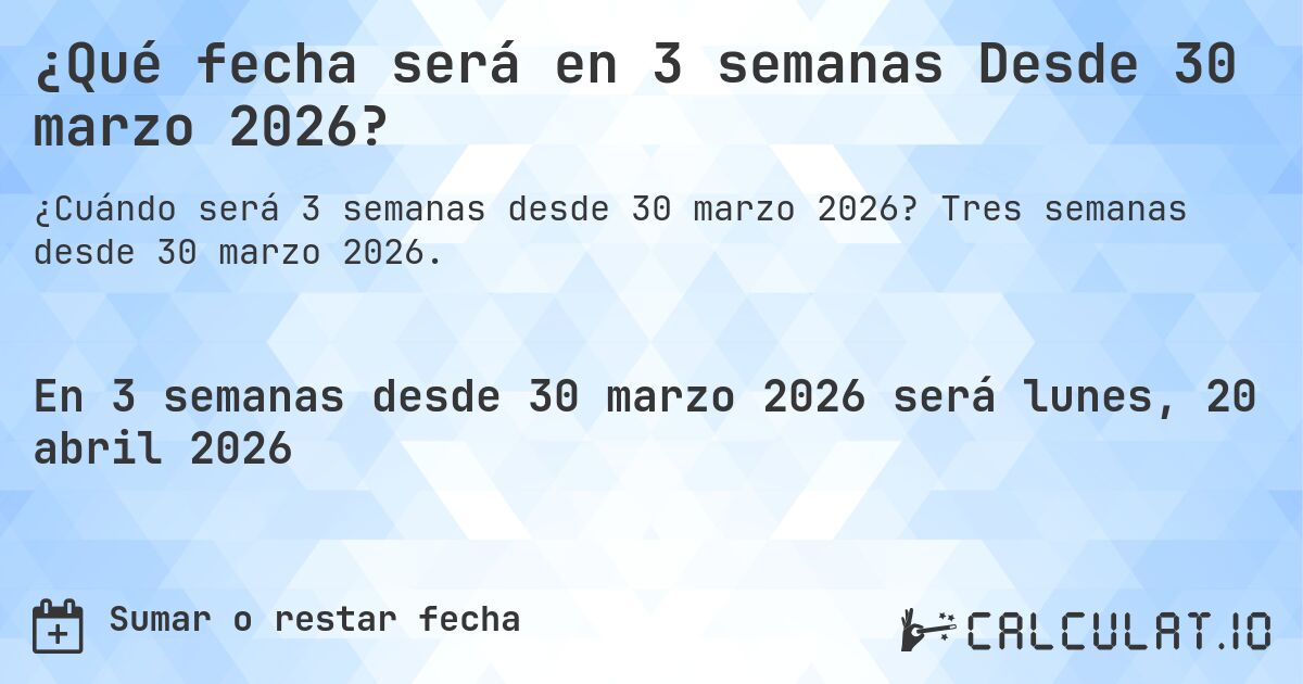 ¿Qué fecha será en 3 semanas Desde 30 marzo 2026?. Tres semanas desde 30 marzo 2026.
