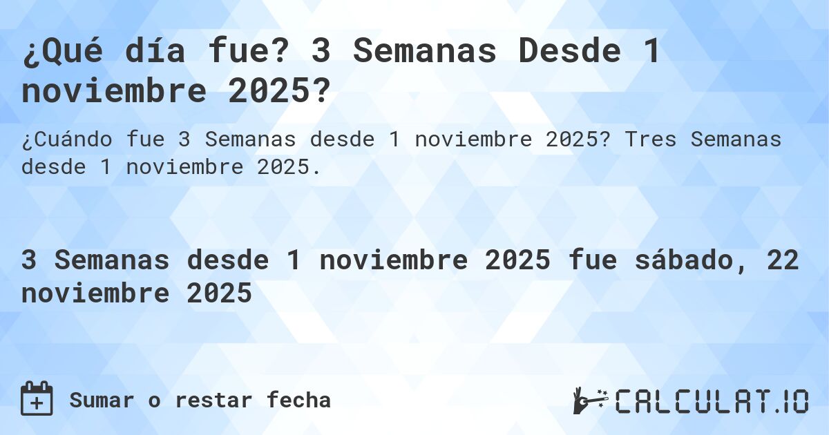 ¿Qué día fue? 3 Semanas Desde 1 noviembre 2025?. Tres Semanas desde 1 noviembre 2025.