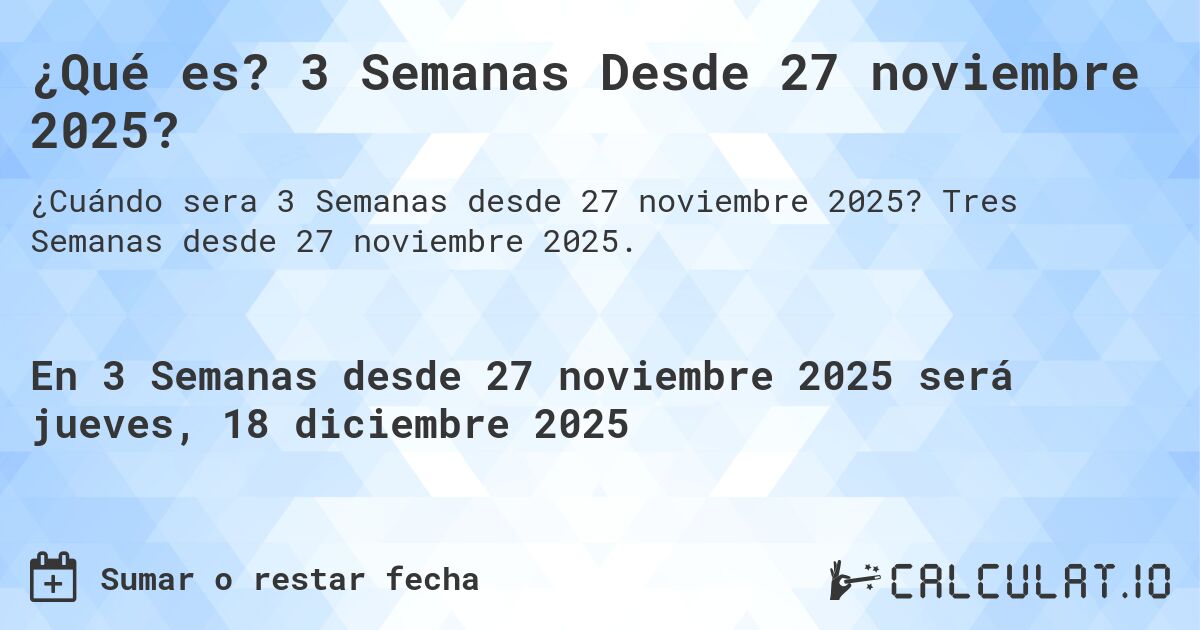 ¿Qué es? 3 Semanas Desde 27 noviembre 2025?. Tres Semanas desde 27 noviembre 2025.