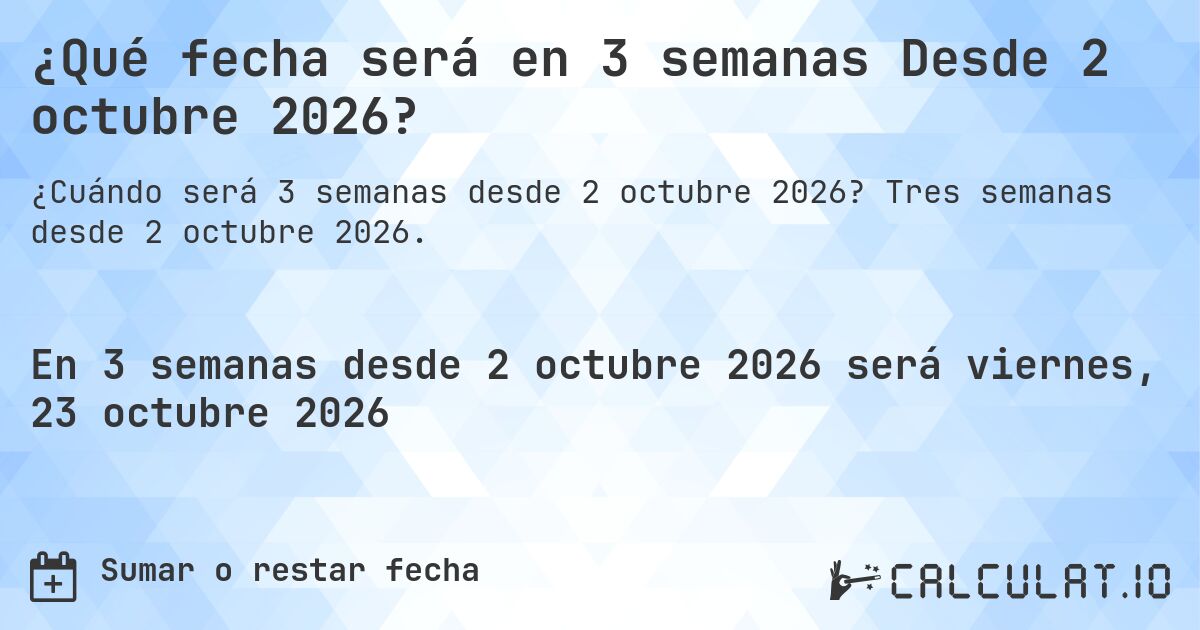 ¿Qué fecha será en 3 semanas Desde 2 octubre 2026?. Tres semanas desde 2 octubre 2026.
