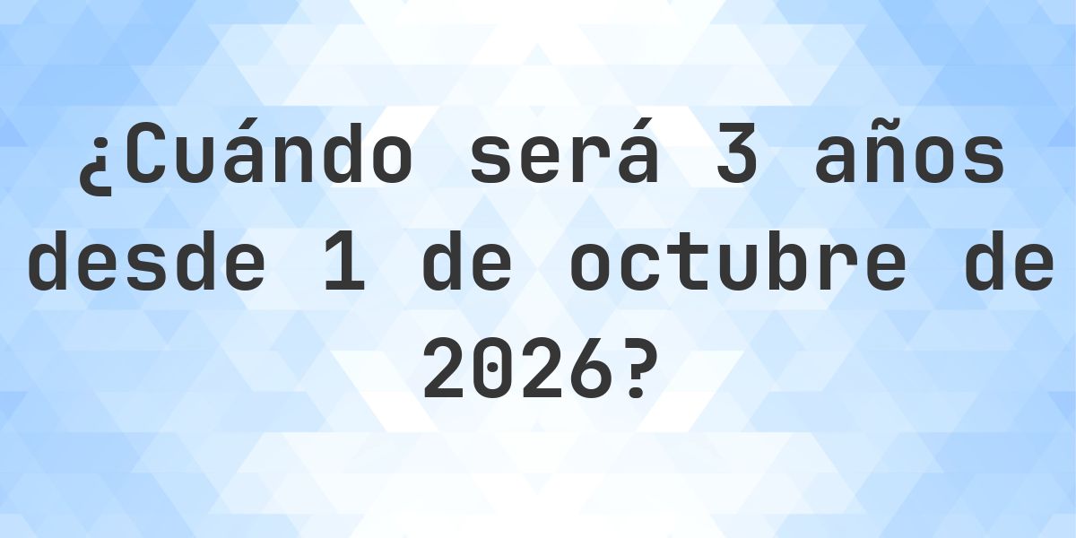 ¿Qué fecha será en 3 años Desde 1 octubre 2026? - Calculatio