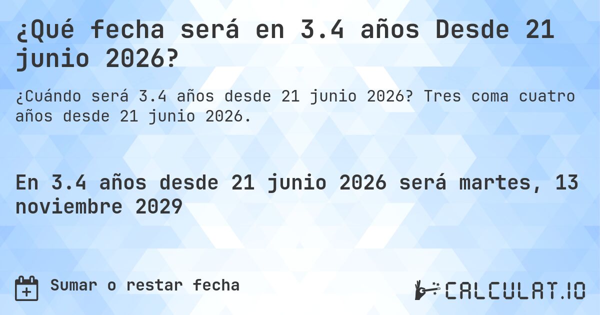 ¿Qué fecha será en 3.4 años Desde 21 junio 2026?. Tres coma cuatro años desde 21 junio 2026.