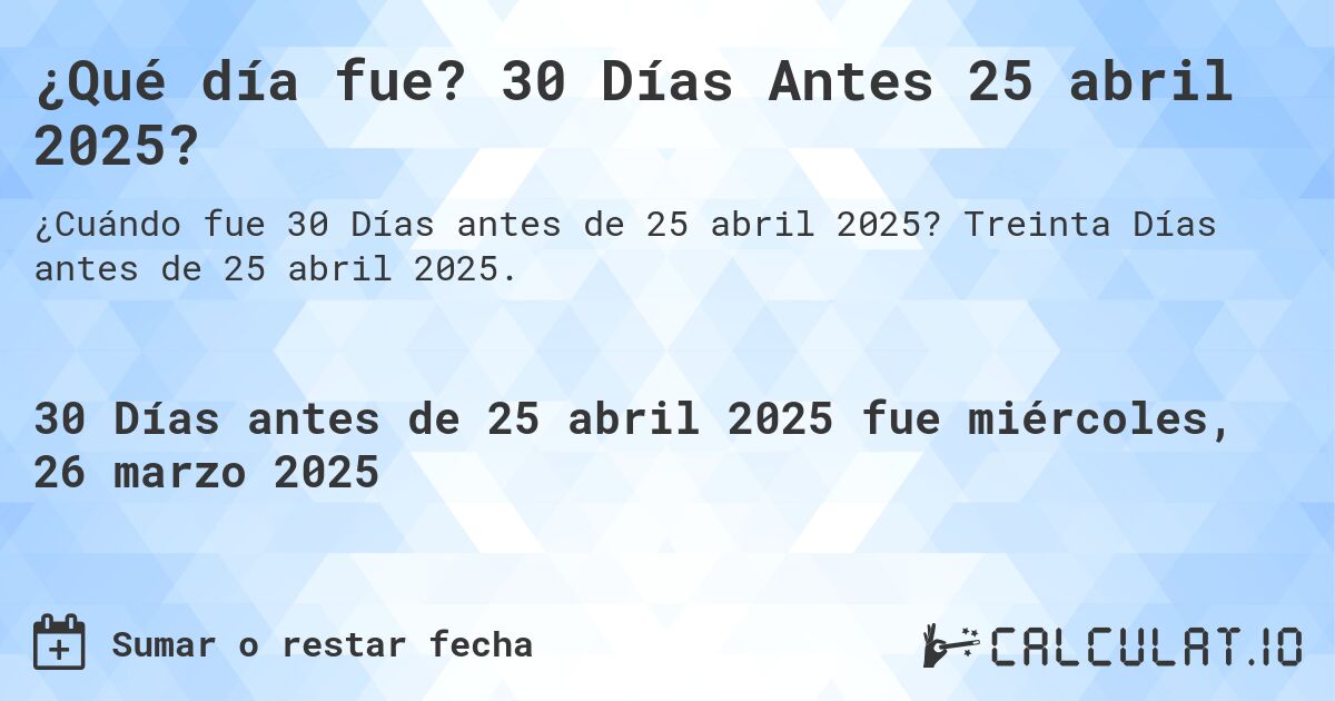 ¿Qué día fue? 30 Días Antes 25 abril 2025?. Treinta Días antes de 25 abril 2025.
