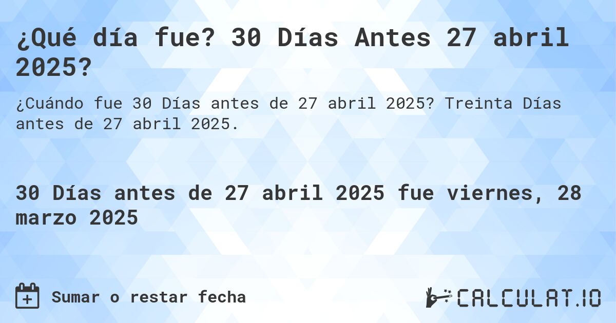 ¿Qué día fue? 30 Días Antes 27 abril 2025?. Treinta Días antes de 27 abril 2025.