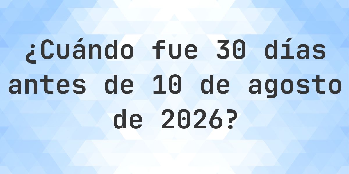 ¿Qué fecha será en 30 días Antes de 10 agosto 2026? - Calculatio