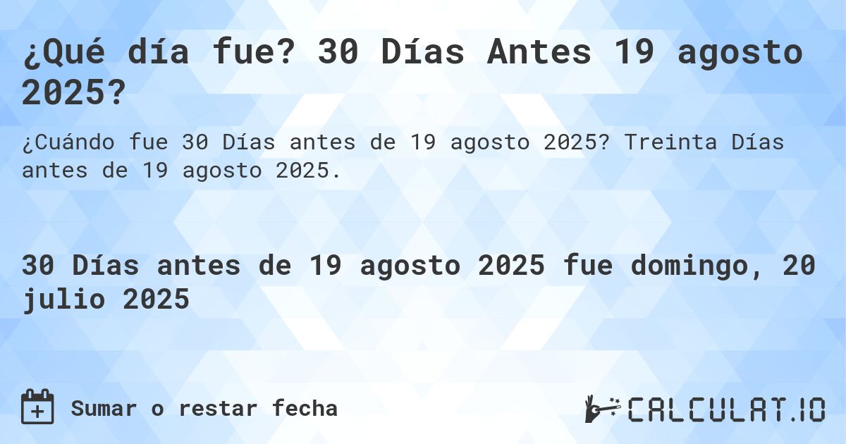 ¿Qué día fue? 30 Días Antes 19 agosto 2025?. Treinta Días antes de 19 agosto 2025.