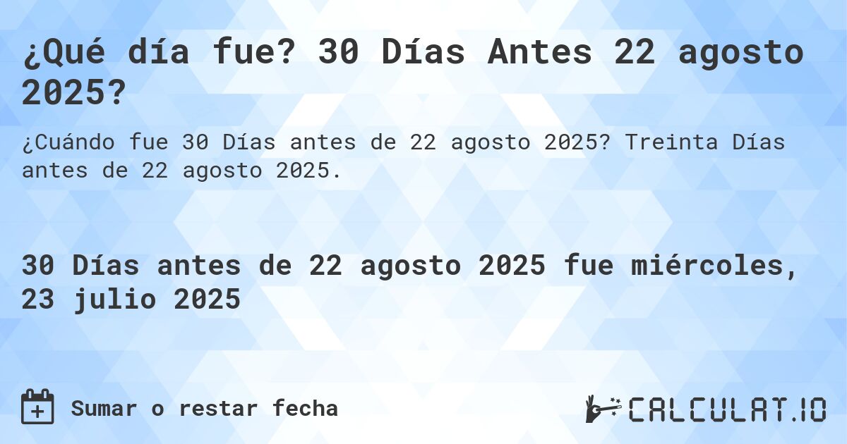 ¿Qué día fue? 30 Días Antes 22 agosto 2025?. Treinta Días antes de 22 agosto 2025.