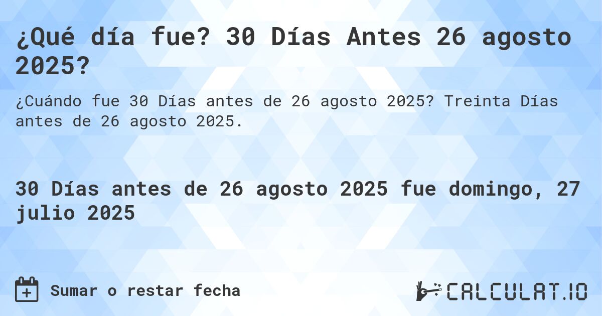 ¿Qué día fue? 30 Días Antes 26 agosto 2025?. Treinta Días antes de 26 agosto 2025.
