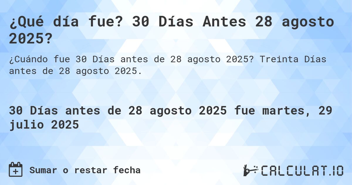 ¿Qué día fue? 30 Días Antes 28 agosto 2025?. Treinta Días antes de 28 agosto 2025.