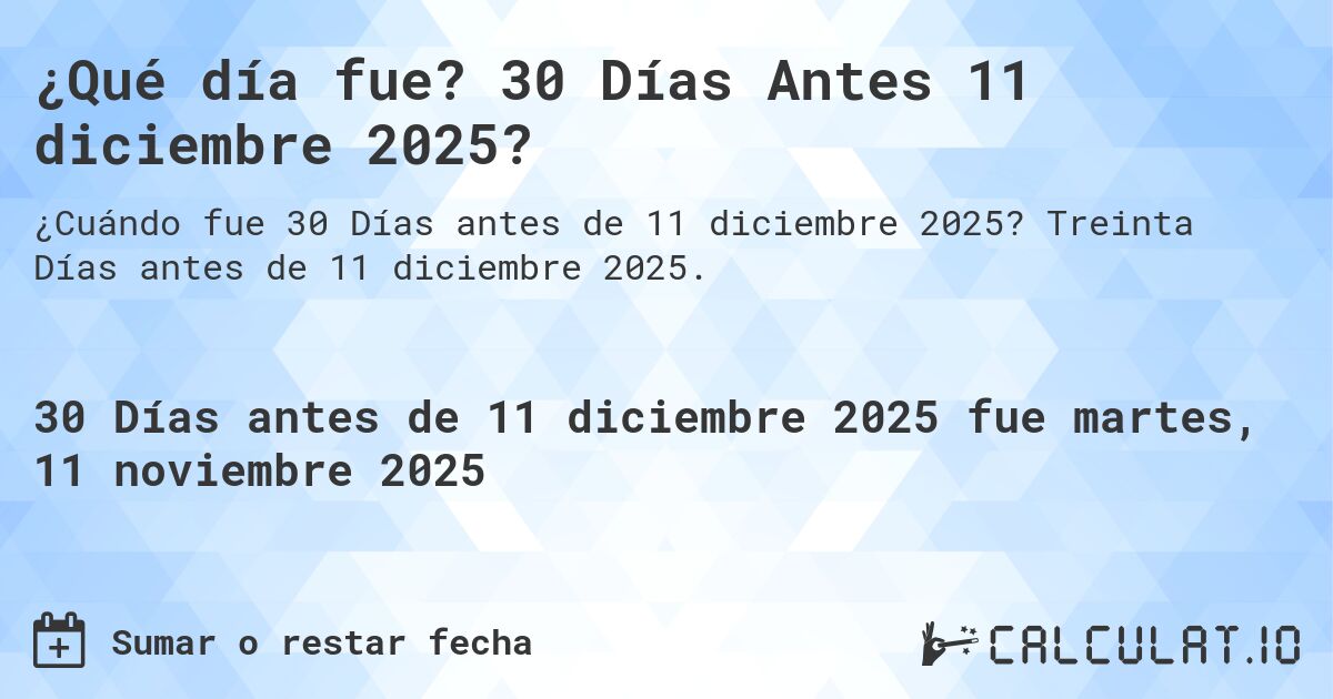 ¿Qué día fue? 30 Días Antes 11 diciembre 2025?. Treinta Días antes de 11 diciembre 2025.