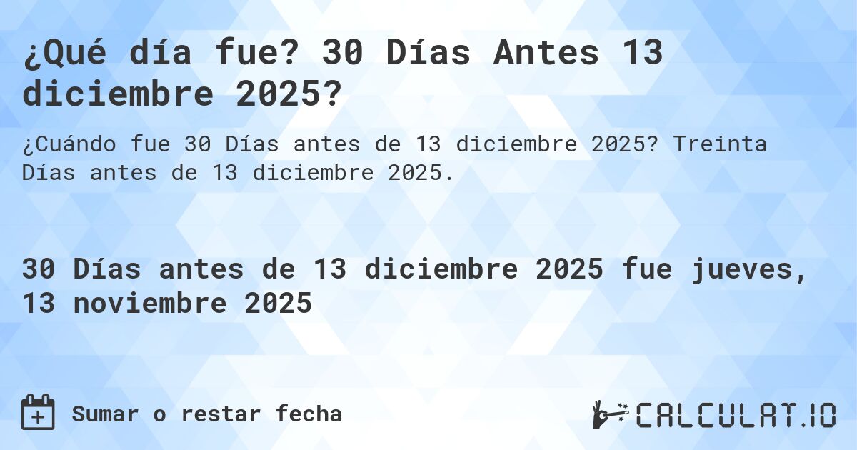 ¿Qué día fue? 30 Días Antes 13 diciembre 2025?. Treinta Días antes de 13 diciembre 2025.