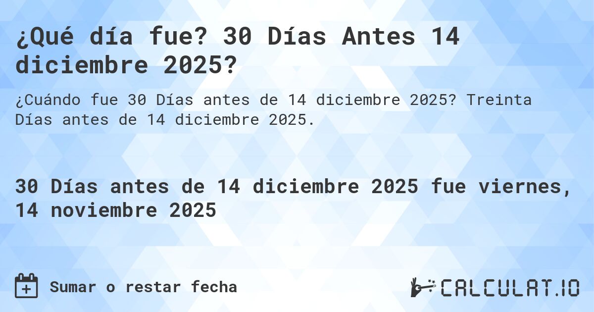 ¿Qué día fue? 30 Días Antes 14 diciembre 2025?. Treinta Días antes de 14 diciembre 2025.