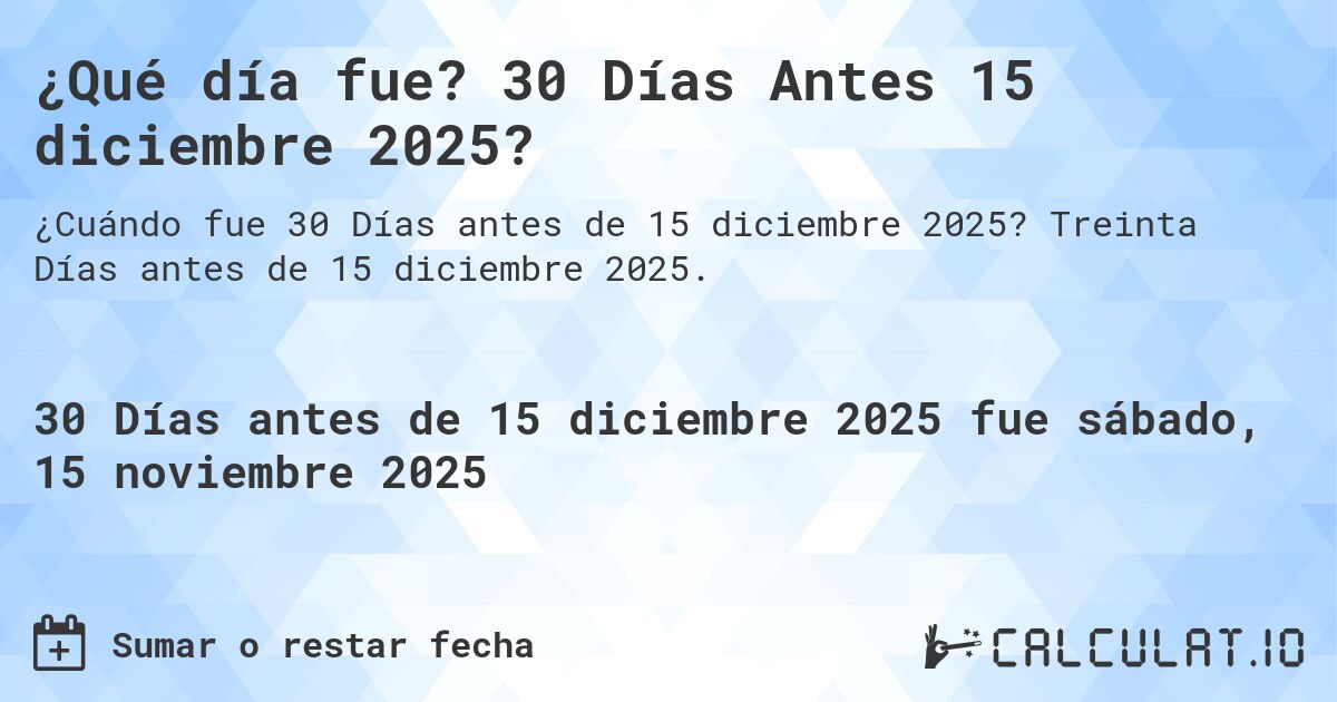 ¿Qué día fue? 30 Días Antes 15 diciembre 2025?. Treinta Días antes de 15 diciembre 2025.