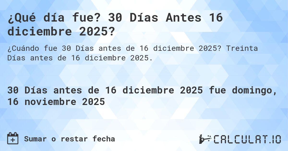 ¿Qué día fue? 30 Días Antes 16 diciembre 2025?. Treinta Días antes de 16 diciembre 2025.