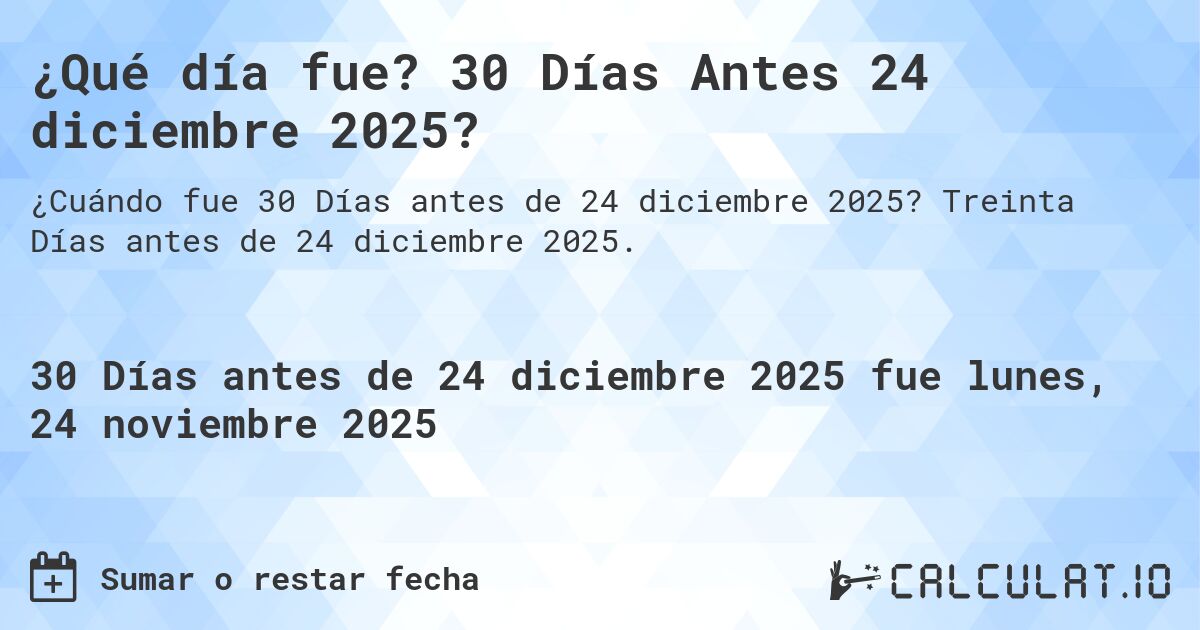 ¿Qué día fue? 30 Días Antes 24 diciembre 2025?. Treinta Días antes de 24 diciembre 2025.