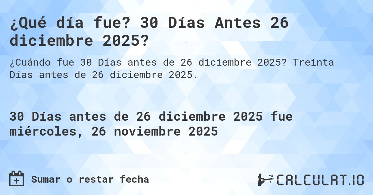 ¿Qué día fue? 30 Días Antes 26 diciembre 2025?. Treinta Días antes de 26 diciembre 2025.