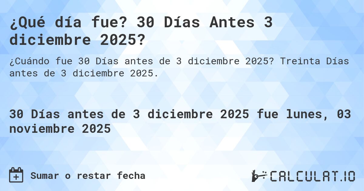 ¿Qué día fue? 30 Días Antes 3 diciembre 2025?. Treinta Días antes de 3 diciembre 2025.