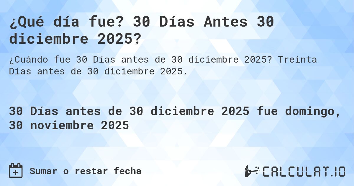 ¿Qué día fue? 30 Días Antes 30 diciembre 2025?. Treinta Días antes de 30 diciembre 2025.