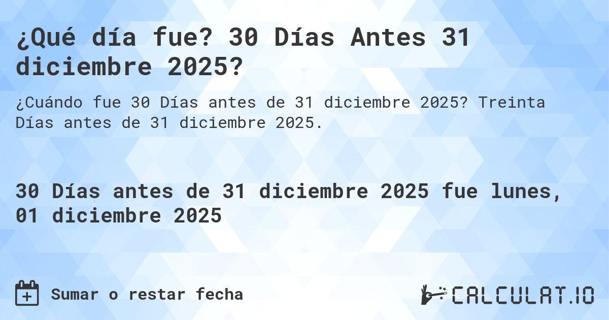 ¿Qué día fue? 30 Días Antes 31 diciembre 2025?. Treinta Días antes de 31 diciembre 2025.