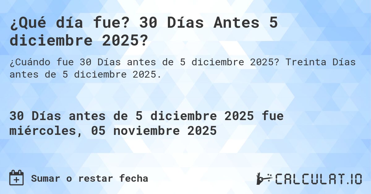 ¿Qué día fue? 30 Días Antes 5 diciembre 2025?. Treinta Días antes de 5 diciembre 2025.
