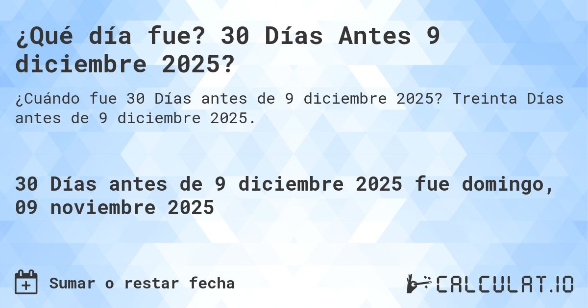 ¿Qué día fue? 30 Días Antes 9 diciembre 2025?. Treinta Días antes de 9 diciembre 2025.