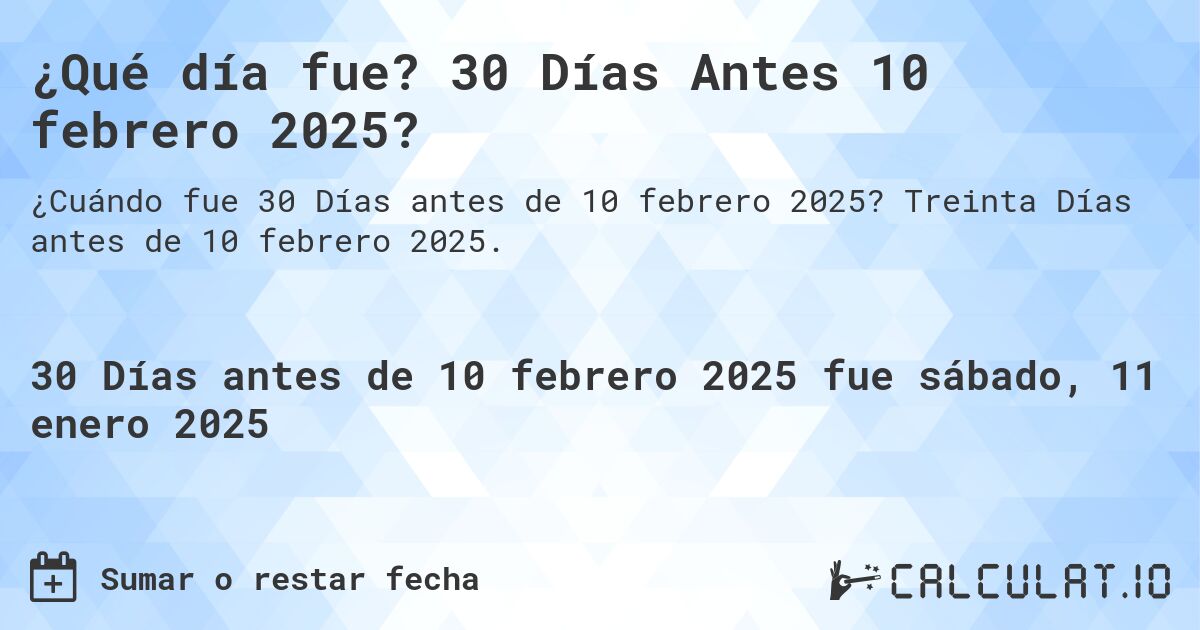 ¿Qué día fue? 30 Días Antes 10 febrero 2025?. Treinta Días antes de 10 febrero 2025.