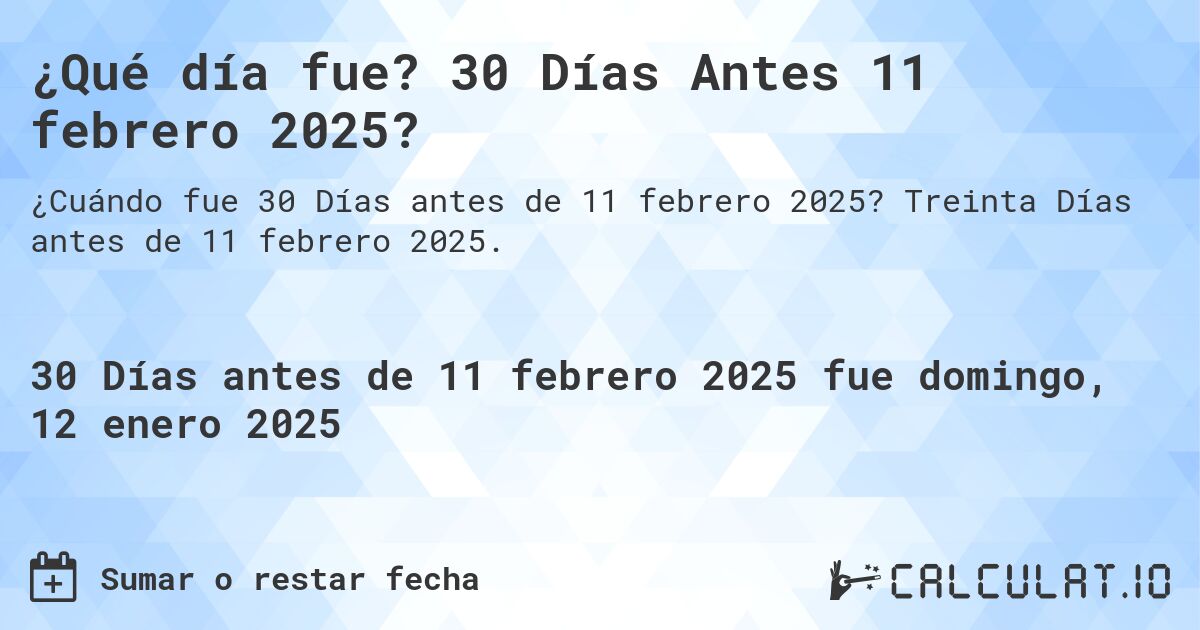 ¿Qué día fue? 30 Días Antes 11 febrero 2025?. Treinta Días antes de 11 febrero 2025.