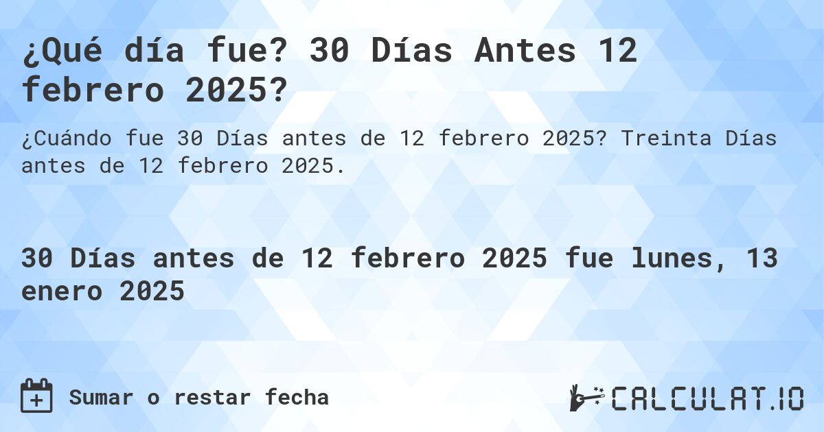 ¿Qué día fue? 30 Días Antes 12 febrero 2025?. Treinta Días antes de 12 febrero 2025.