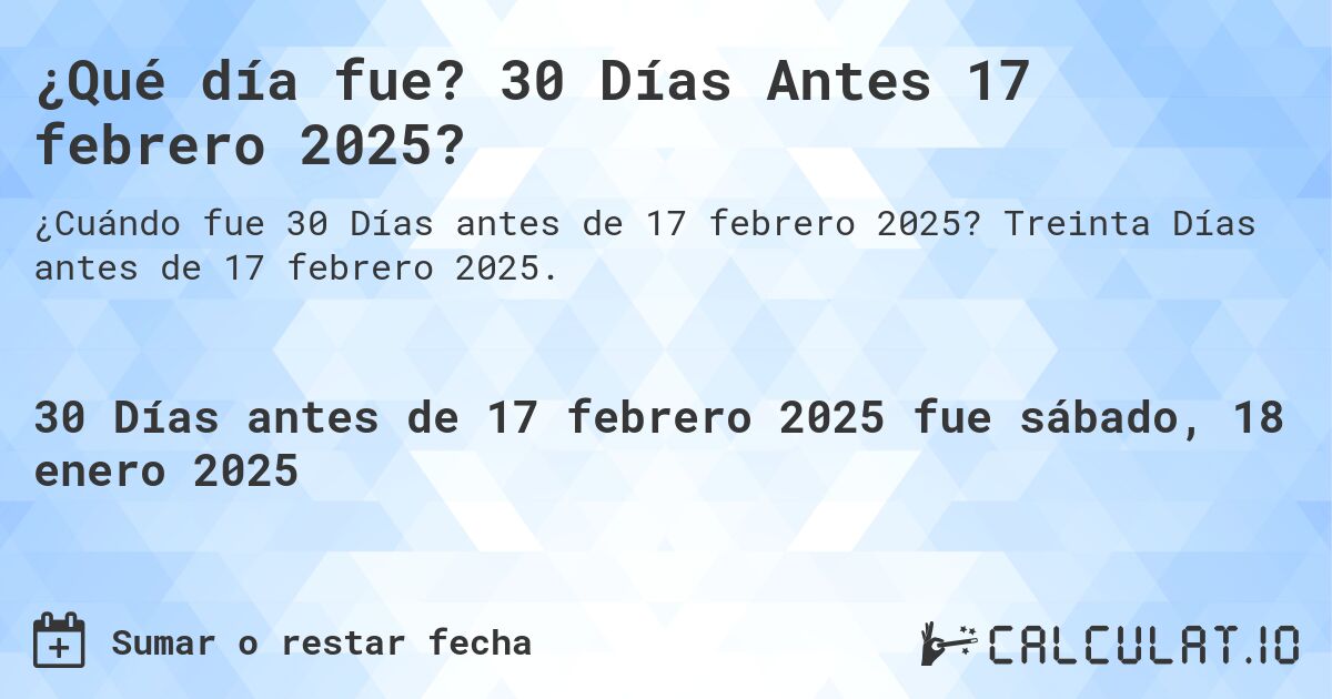 ¿Qué día fue? 30 Días Antes 17 febrero 2025?. Treinta Días antes de 17 febrero 2025.