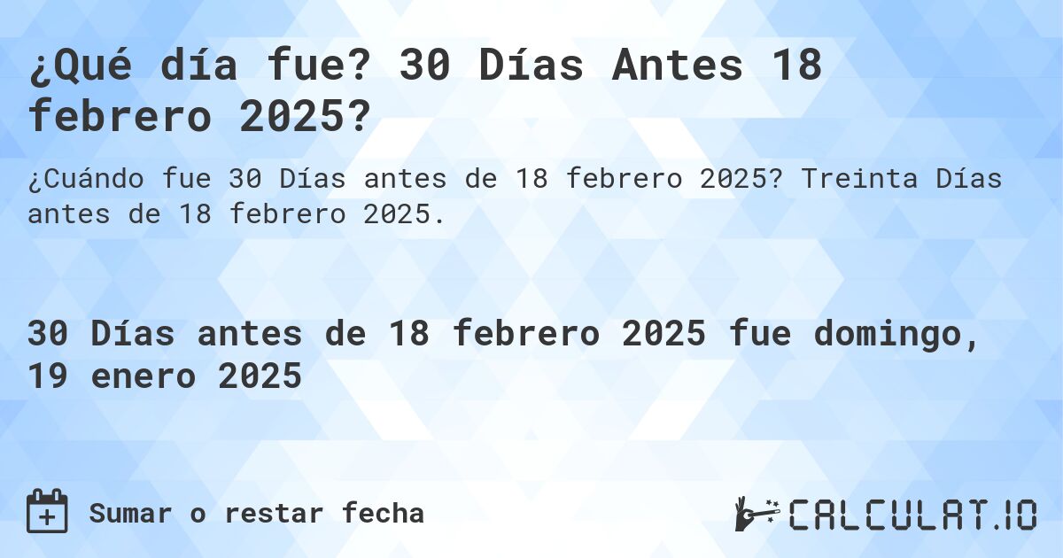 ¿Qué día fue? 30 Días Antes 18 febrero 2025?. Treinta Días antes de 18 febrero 2025.