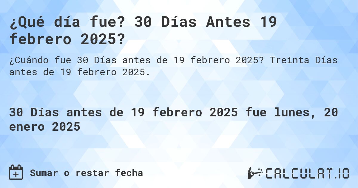 ¿Qué día fue? 30 Días Antes 19 febrero 2025?. Treinta Días antes de 19 febrero 2025.