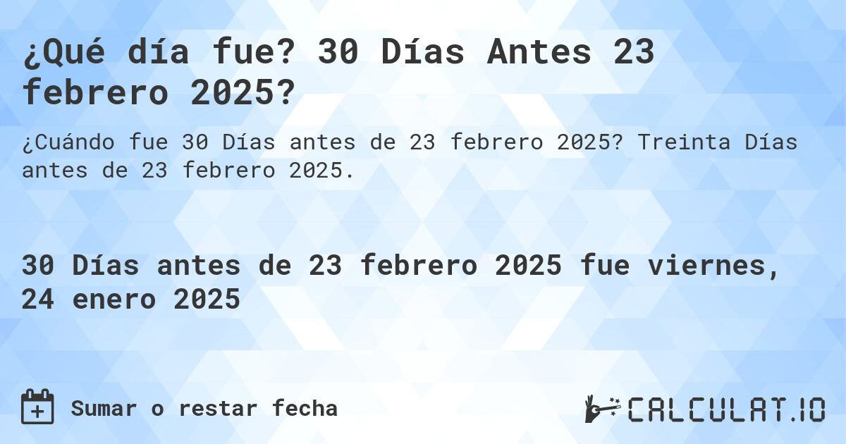 ¿Qué día fue? 30 Días Antes 23 febrero 2025?. Treinta Días antes de 23 febrero 2025.