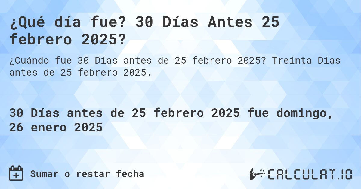 ¿Qué día fue? 30 Días Antes 25 febrero 2025?. Treinta Días antes de 25 febrero 2025.