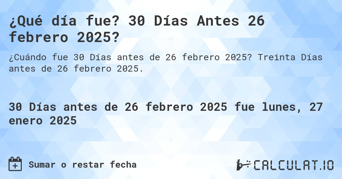 ¿Qué día fue? 30 Días Antes 26 febrero 2025?. Treinta Días antes de 26 febrero 2025.
