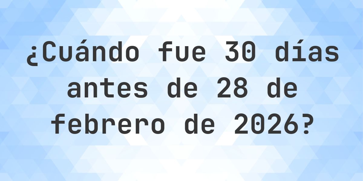¿Qué fecha era 30 días Antes de 28 febrero 2026? - Calculatio