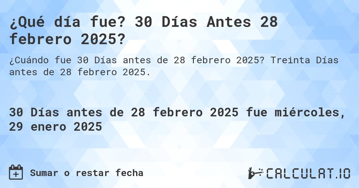 ¿Qué día fue? 30 Días Antes 28 febrero 2025?. Treinta Días antes de 28 febrero 2025.