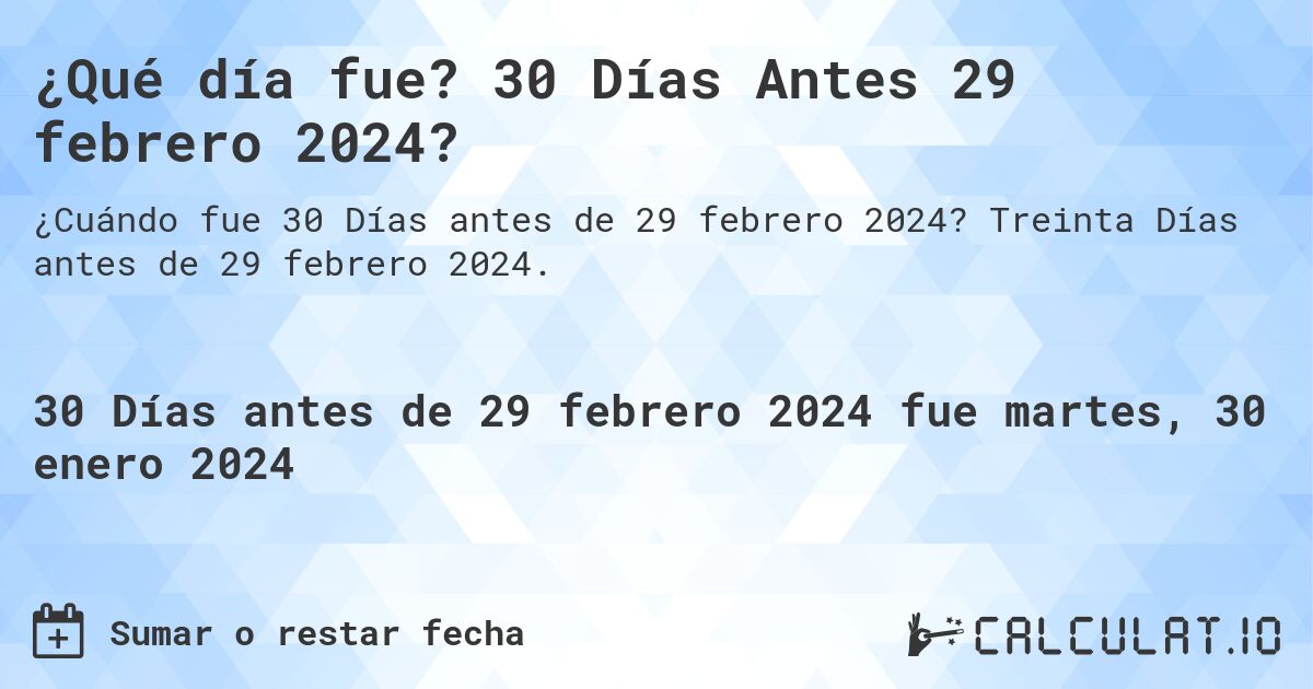 ¿Qué día fue? 30 Días Antes 29 febrero 2024?. Treinta Días antes de 29 febrero 2024.