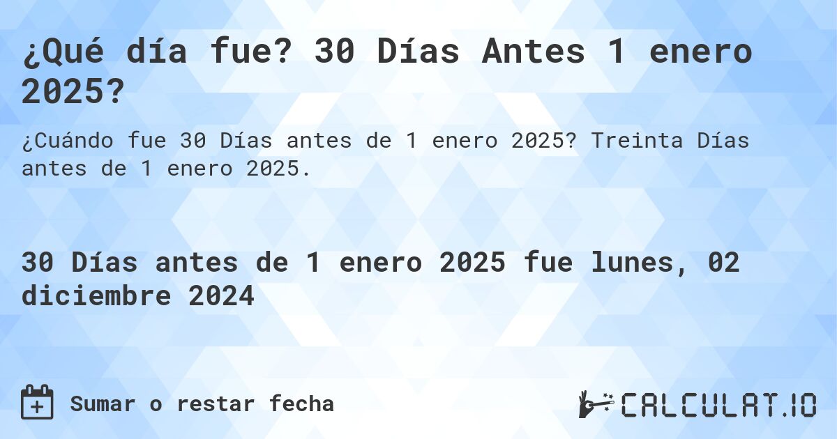 ¿Qué día fue? 30 Días Antes 1 enero 2025?. Treinta Días antes de 1 enero 2025.