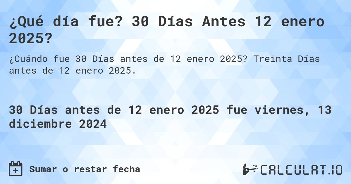 ¿Qué día fue? 30 Días Antes 12 enero 2025?. Treinta Días antes de 12 enero 2025.