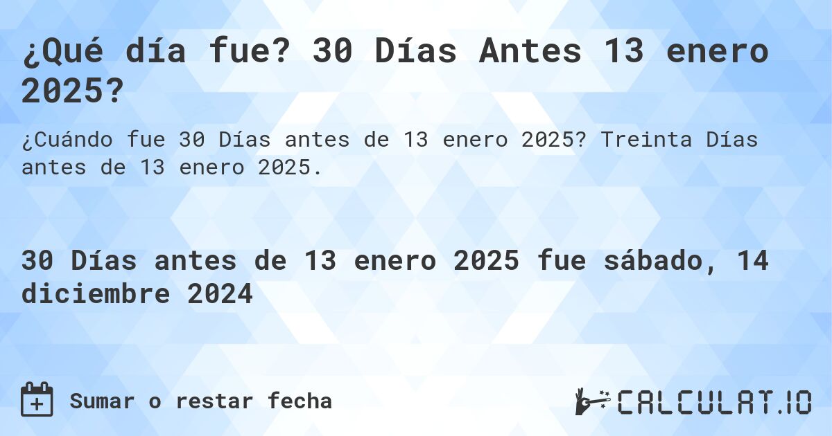 ¿Qué día fue? 30 Días Antes 13 enero 2025?. Treinta Días antes de 13 enero 2025.