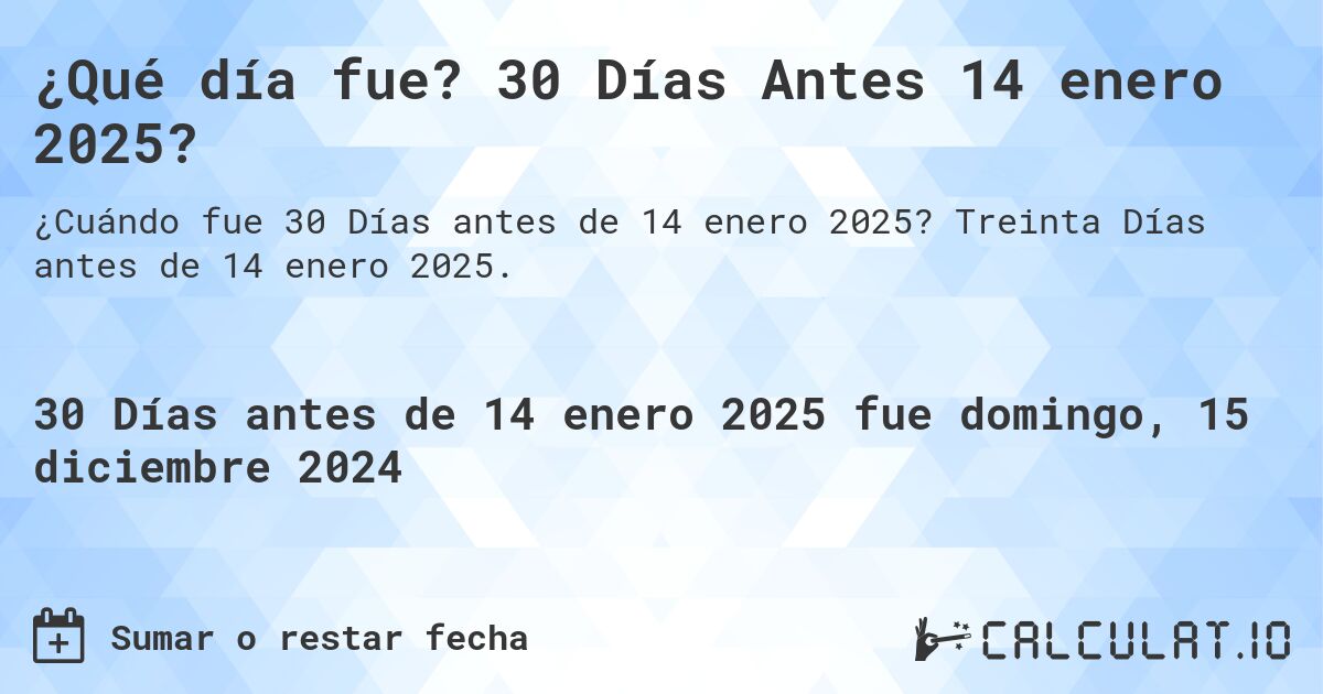 ¿Qué día fue? 30 Días Antes 14 enero 2025?. Treinta Días antes de 14 enero 2025.